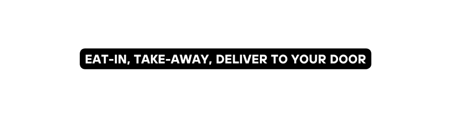 EAT IN TAKE AWAY DELIVER TO YOUR DOOR